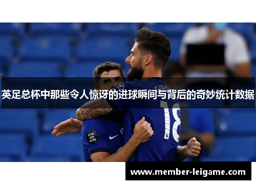 英足总杯中那些令人惊讶的进球瞬间与背后的奇妙统计数据