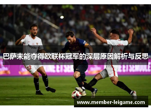 巴萨未能夺得欧联杯冠军的深层原因解析与反思 巴萨未能夺得欧联杯冠军的深层原因解析与反思