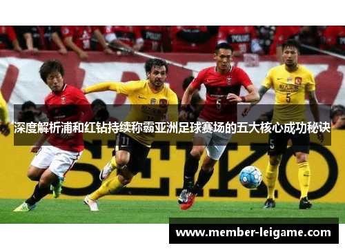 深度解析浦和红钻持续称霸亚洲足球赛场的五大核心成功秘诀 深度解析浦和红钻持续称霸亚洲足球赛场的五大核心成功秘诀