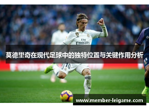 莫德里奇在现代足球中的独特位置与关键作用分析