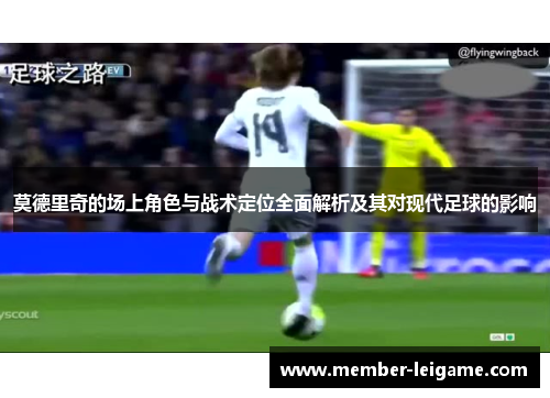 莫德里奇的场上角色与战术定位全面解析及其对现代足球的影响 莫德里奇的场上角色与战术定位全面解析及其对现代足球的影响