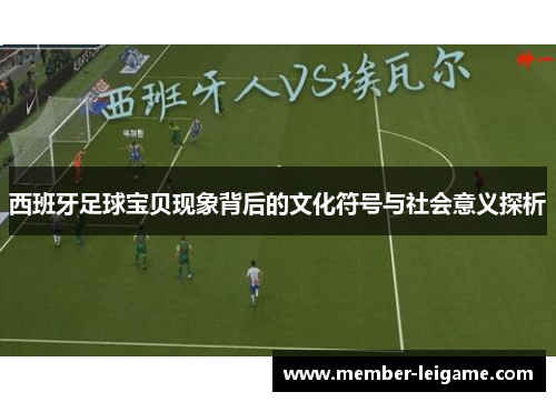 西班牙足球宝贝现象背后的文化符号与社会意义探析 西班牙足球宝贝现象背后的文化符号与社会意义探析