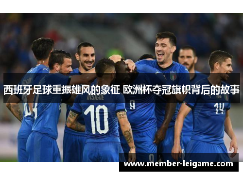 西班牙足球重振雄风的象征 欧洲杯夺冠旗帜背后的故事 西班牙足球重振雄风的象征 欧洲杯夺冠旗帜背后的故事