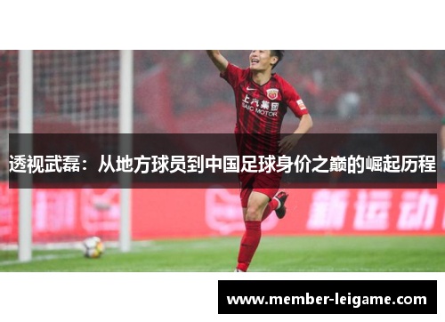 透视武磊：从地方球员到中国足球身价之巅的崛起历程