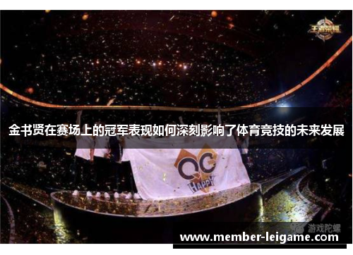 金书贤在赛场上的冠军表现如何深刻影响了体育竞技的未来发展