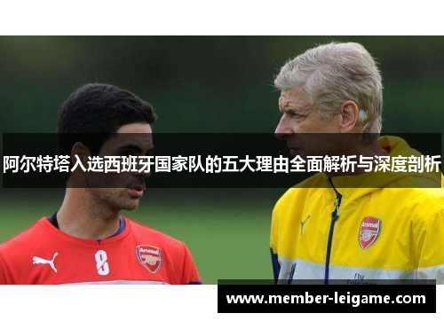 阿尔特塔入选西班牙国家队的五大理由全面解析与深度剖析