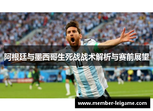 阿根廷与墨西哥生死战战术解析与赛前展望