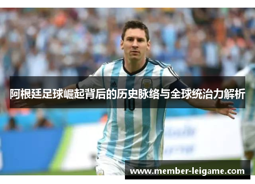 阿根廷足球崛起背后的历史脉络与全球统治力解析