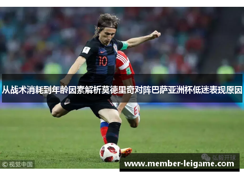 从战术消耗到年龄因素解析莫德里奇对阵巴萨亚洲杯低迷表现原因 从战术消耗到年龄因素解析莫德里奇对阵巴萨亚洲杯低迷表现原因