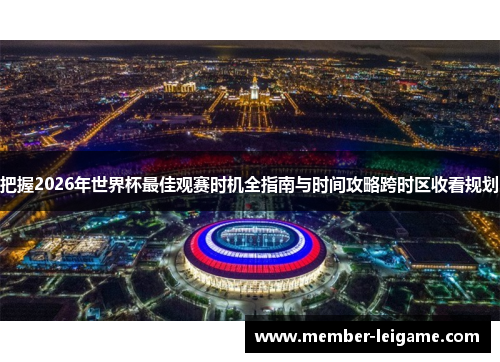 把握2026年世界杯最佳观赛时机全指南与时间攻略跨时区收看规划 把握2026年世界杯最佳观赛时机全指南与时间攻略跨时区收看规划