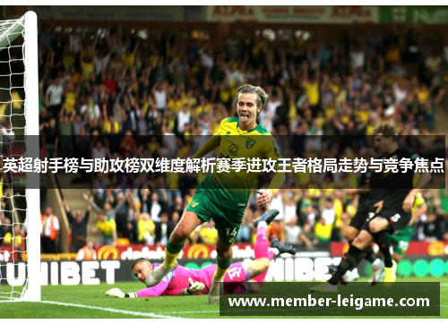 英超射手榜与助攻榜双维度解析赛季进攻王者格局走势与竞争焦点 英超射手榜与助攻榜双维度解析赛季进攻王者格局走势与竞争焦点