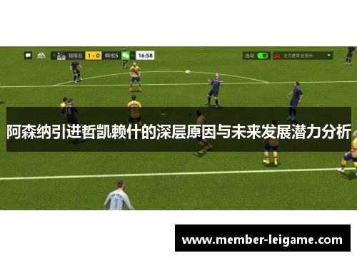 阿森纳引进哲凯赖什的深层原因与未来发展潜力分析