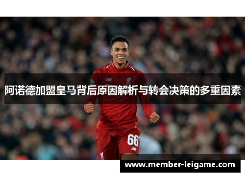 阿诺德加盟皇马背后原因解析与转会决策的多重因素 阿诺德加盟皇马背后原因解析与转会决策的多重因素