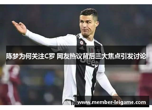 陈梦为何关注C罗 网友热议背后三大焦点引发讨论 陈梦为何关注C罗 网友热议背后三大焦点引发讨论