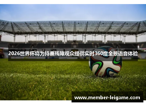 2026世界杯将为持票残障观众提供实时360度全景语音体验