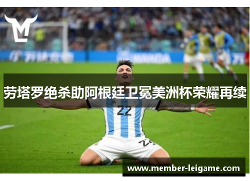 劳塔罗绝杀助阿根廷卫冕美洲杯荣耀再续