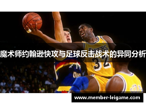 魔术师约翰逊快攻与足球反击战术的异同分析 魔术师约翰逊快攻与足球反击战术的异同分析