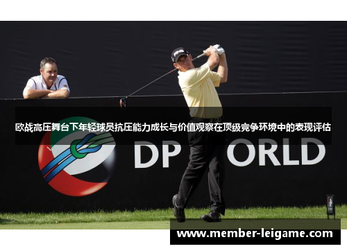 欧战高压舞台下年轻球员抗压能力成长与价值观察在顶级竞争环境中的表现评估 欧战高压舞台下年轻球员抗压能力成长与价值观察在顶级竞争环境中的表现评估