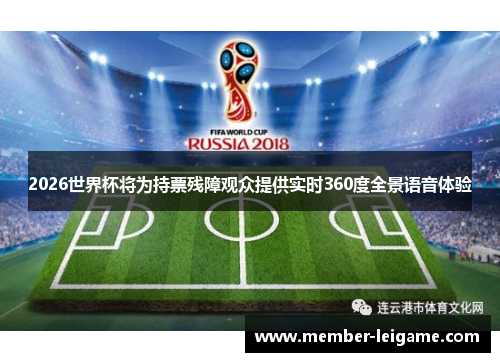 2026世界杯将为持票残障观众提供实时360度全景语音体验 2026世界杯将为持票残障观众提供实时360度全景语音体验